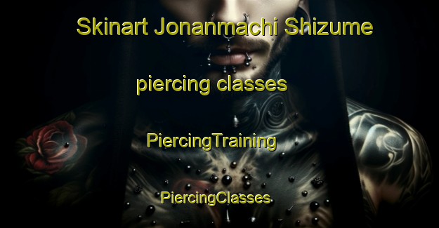 Skinart Jonanmachi Shizume piercing classes | PiercingTraining | PiercingClasses | SkinartTraining-Japan
