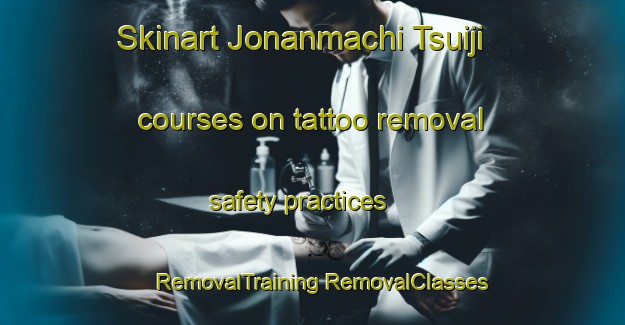 Skinart Jonanmachi Tsuiji courses on tattoo removal safety practices | #RemovalTraining #RemovalClasses #SkinartTraining-Japan