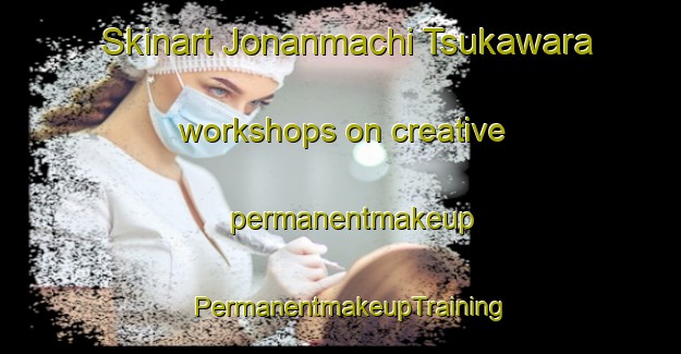 Skinart Jonanmachi Tsukawara workshops on creative permanentmakeup | PermanentmakeupTraining | PermanentmakeupClasses | SkinartTraining-Japan