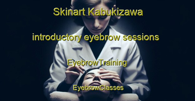 Skinart Kabukizawa introductory eyebrow sessions | EyebrowTraining | EyebrowClasses | SkinartTraining-Japan