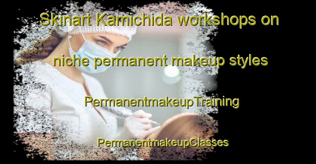 Skinart Kamichida workshops on niche permanent makeup styles | PermanentmakeupTraining | PermanentmakeupClasses | SkinartTraining-Japan