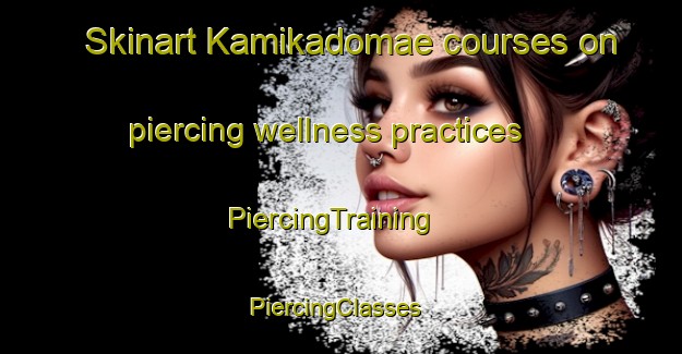 Skinart Kamikadomae courses on piercing wellness practices | PiercingTraining | PiercingClasses | SkinartTraining-Japan