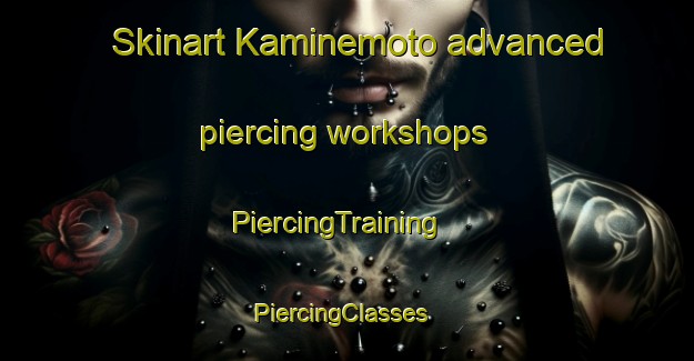 Skinart Kaminemoto advanced piercing workshops | PiercingTraining | PiercingClasses | SkinartTraining-Japan