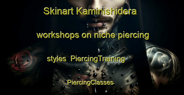 Skinart Kaminishidera workshops on niche piercing styles | PiercingTraining | PiercingClasses | SkinartTraining-Japan