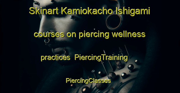 Skinart Kamiokacho Ishigami courses on piercing wellness practices | PiercingTraining | PiercingClasses | SkinartTraining-Japan