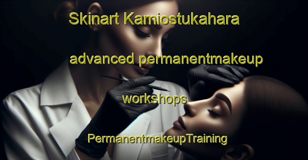 Skinart Kamiostukahara advanced permanentmakeup workshops | PermanentmakeupTraining | PermanentmakeupClasses | SkinartTraining-Japan