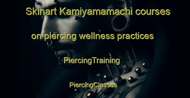 Skinart Kamiyamamachi courses on piercing wellness practices | PiercingTraining | PiercingClasses | SkinartTraining-Japan