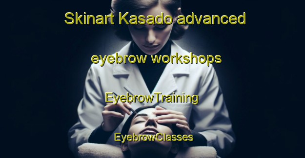 Skinart Kasado advanced eyebrow workshops | EyebrowTraining | EyebrowClasses | SkinartTraining-Japan