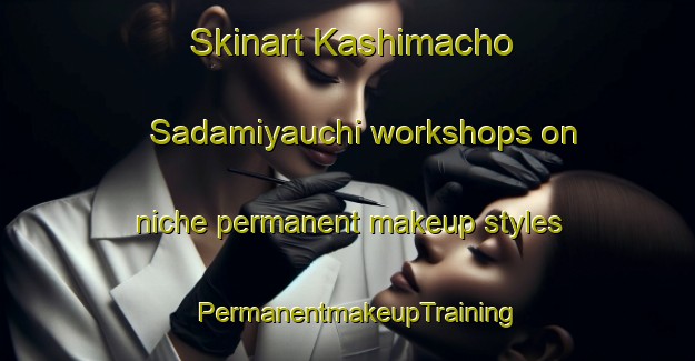 Skinart Kashimacho Sadamiyauchi workshops on niche permanent makeup styles | PermanentmakeupTraining | PermanentmakeupClasses | SkinartTraining-Japan