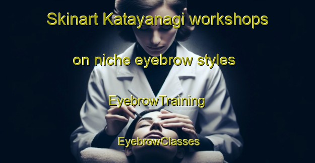 Skinart Katayanagi workshops on niche eyebrow styles | EyebrowTraining | EyebrowClasses | SkinartTraining-Japan