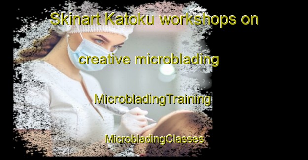 Skinart Katoku workshops on creative microblading | #MicrobladingTraining #MicrobladingClasses #SkinartTraining-Japan