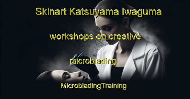 Skinart Katsuyama Iwaguma workshops on creative microblading | #MicrobladingTraining #MicrobladingClasses #SkinartTraining-Japan