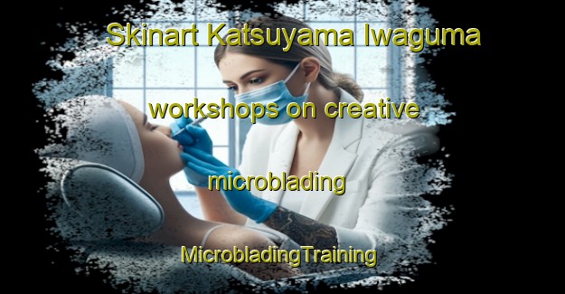 Skinart Katsuyama Iwaguma workshops on creative microblading | #MicrobladingTraining #MicrobladingClasses #SkinartTraining-Japan