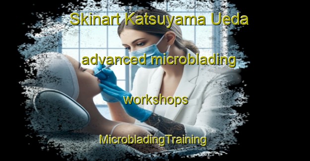 Skinart Katsuyama Ueda advanced microblading workshops | #MicrobladingTraining #MicrobladingClasses #SkinartTraining-Japan