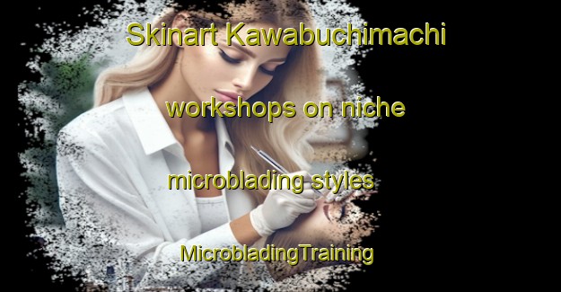 Skinart Kawabuchimachi workshops on niche microblading styles | #MicrobladingTraining #MicrobladingClasses #SkinartTraining-Japan