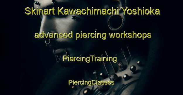 Skinart Kawachimachi Yoshioka advanced piercing workshops | #PiercingTraining #PiercingClasses #SkinartTraining-Japan