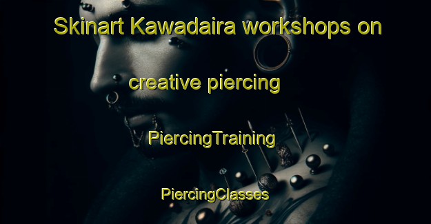 Skinart Kawadaira workshops on creative piercing | #PiercingTraining #PiercingClasses #SkinartTraining-Japan