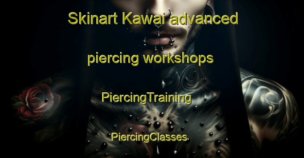 Skinart Kawai advanced piercing workshops | PiercingTraining | PiercingClasses | SkinartTraining-Japan