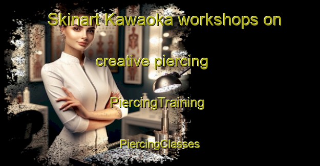 Skinart Kawaoka workshops on creative piercing | #PiercingTraining #PiercingClasses #SkinartTraining-Japan