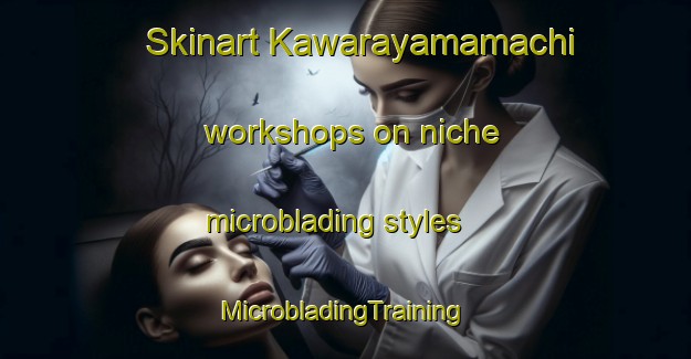 Skinart Kawarayamamachi workshops on niche microblading styles | #MicrobladingTraining #MicrobladingClasses #SkinartTraining-Japan