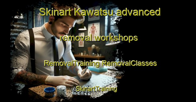 Skinart Kawatsu advanced removal workshops | #RemovalTraining #RemovalClasses #SkinartTraining-Japan