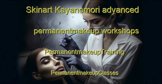 Skinart Kayanomori advanced permanentmakeup workshops | #PermanentmakeupTraining #PermanentmakeupClasses #SkinartTraining-Japan