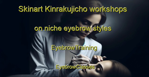 Skinart Kinrakujicho workshops on niche eyebrow styles | EyebrowTraining | EyebrowClasses | SkinartTraining-Japan
