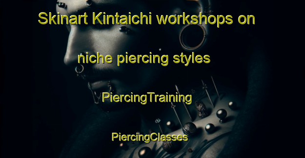 Skinart Kintaichi workshops on niche piercing styles | PiercingTraining | PiercingClasses | SkinartTraining-Japan