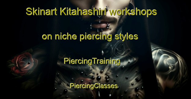 Skinart Kitahashiri workshops on niche piercing styles | PiercingTraining | PiercingClasses | SkinartTraining-Japan