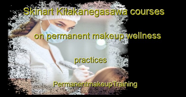 Skinart Kitakanegasawa courses on permanent makeup wellness practices | PermanentmakeupTraining | PermanentmakeupClasses | SkinartTraining-Japan
