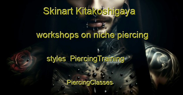 Skinart Kitakoshigaya workshops on niche piercing styles | PiercingTraining | PiercingClasses | SkinartTraining-Japan