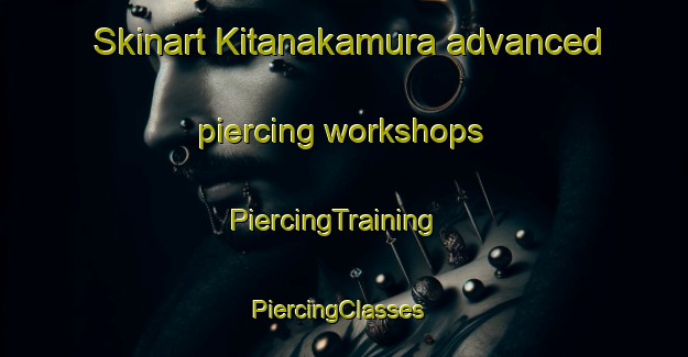 Skinart Kitanakamura advanced piercing workshops | PiercingTraining | PiercingClasses | SkinartTraining-Japan