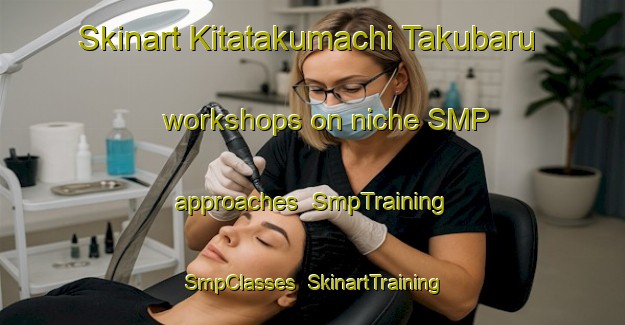 Skinart Kitatakumachi Takubaru workshops on niche SMP approaches | SmpTraining | SmpClasses | SkinartTraining-Japan