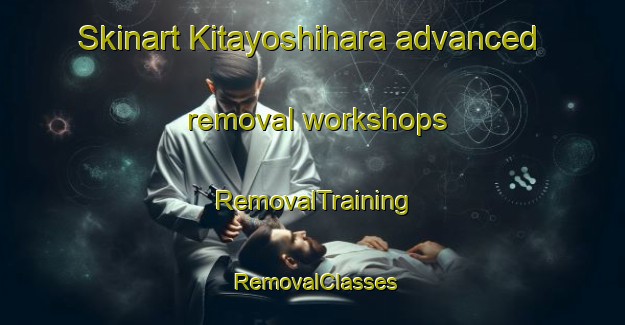 Skinart Kitayoshihara advanced removal workshops | RemovalTraining | RemovalClasses | SkinartTraining-Japan