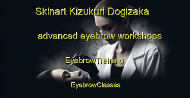 Skinart Kizukuri Dogizaka advanced eyebrow workshops | EyebrowTraining | EyebrowClasses | SkinartTraining-Japan