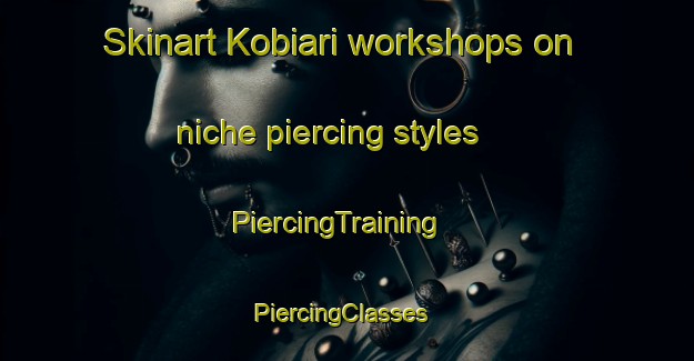 Skinart Kobiari workshops on niche piercing styles | PiercingTraining | PiercingClasses | SkinartTraining-Japan