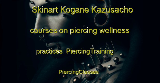 Skinart Kogane Kazusacho courses on piercing wellness practices | PiercingTraining | PiercingClasses | SkinartTraining-Japan