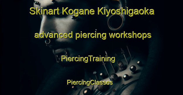 Skinart Kogane Kiyoshigaoka advanced piercing workshops | PiercingTraining | PiercingClasses | SkinartTraining-Japan