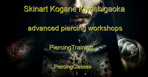 Skinart Kogane Kiyoshigaoka advanced piercing workshops | PiercingTraining | PiercingClasses | SkinartTraining-Japan