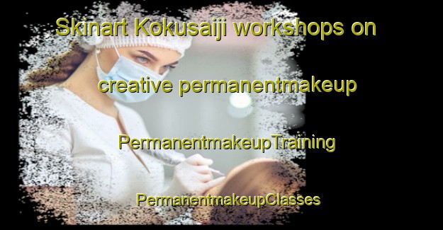 Skinart Kokusaiji workshops on creative permanentmakeup | PermanentmakeupTraining | PermanentmakeupClasses | SkinartTraining-Japan