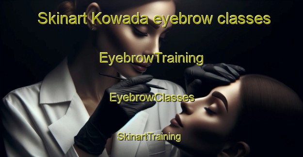 Skinart Kowada eyebrow classes | EyebrowTraining | EyebrowClasses | SkinartTraining-Japan