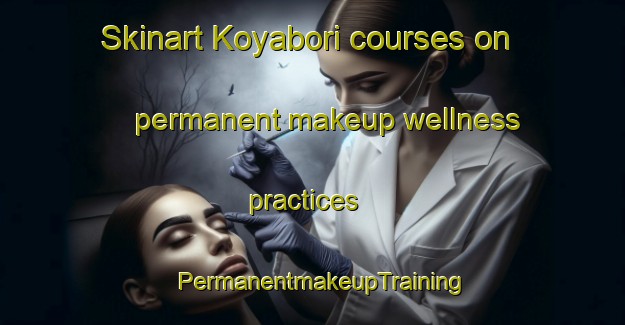 Skinart Koyabori courses on permanent makeup wellness practices | PermanentmakeupTraining | PermanentmakeupClasses | SkinartTraining-Japan