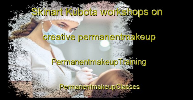 Skinart Kubota workshops on creative permanentmakeup | PermanentmakeupTraining | PermanentmakeupClasses | SkinartTraining-Japan