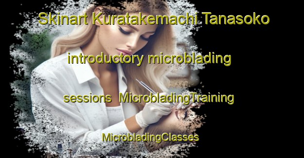 Skinart Kuratakemachi Tanasoko introductory microblading sessions | MicrobladingTraining | MicrobladingClasses | SkinartTraining-Japan