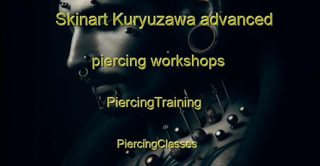 Skinart Kuryuzawa advanced piercing workshops | PiercingTraining | PiercingClasses | SkinartTraining-Japan
