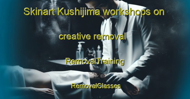 Skinart Kushijima workshops on creative removal | RemovalTraining | RemovalClasses | SkinartTraining-Japan