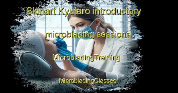 Skinart Kyutaro introductory microblading sessions | MicrobladingTraining | MicrobladingClasses | SkinartTraining-Japan