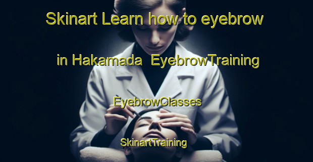 Skinart Learn how to eyebrow in Hakamada | EyebrowTraining | EyebrowClasses | SkinartTraining-Japan