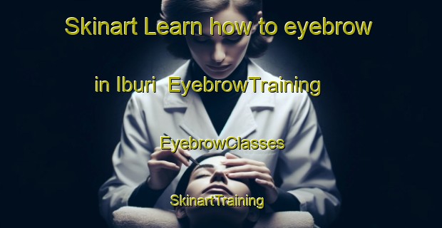 Skinart Learn how to eyebrow in Iburi | EyebrowTraining | EyebrowClasses | SkinartTraining-Japan