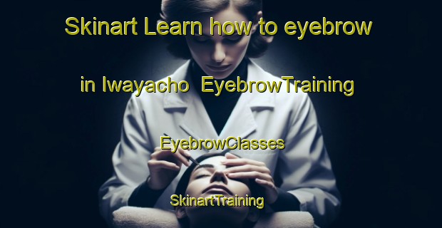 Skinart Learn how to eyebrow in Iwayacho | EyebrowTraining | EyebrowClasses | SkinartTraining-Japan
